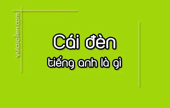 Bóng Đèn Trong Tiếng Anh Đọc Là Gì